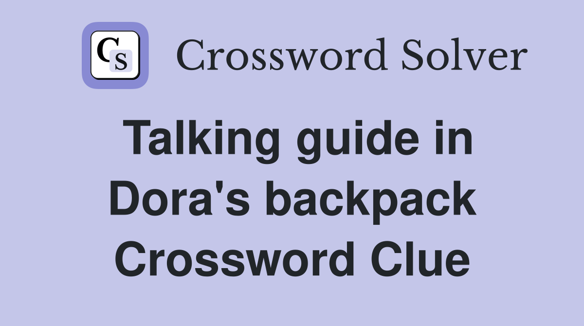 Talking guide in Dora's backpack Crossword Clue Answers Crossword